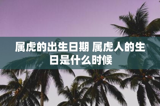 属虎的出生日期 属虎人的生日是什么时候