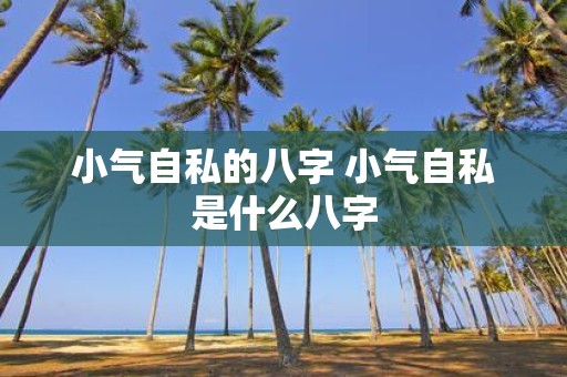 小气自私的八字 小气自私是什么八字
