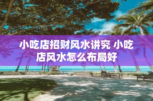 小吃店招财风水讲究 小吃店风水怎么布局好