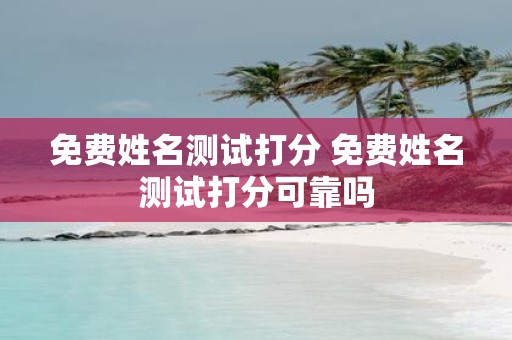 免费姓名测试打分 免费姓名测试打分可靠吗