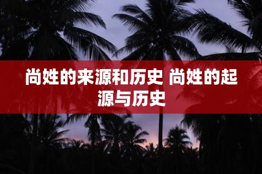 尚姓的来源和历史 尚姓的起源与历史