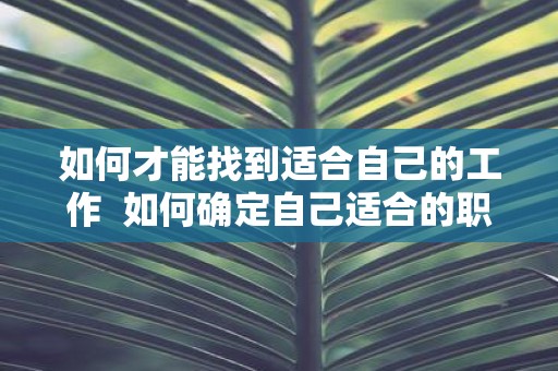 如何才能找到适合自己的工作 如何确定自己适合的职业
