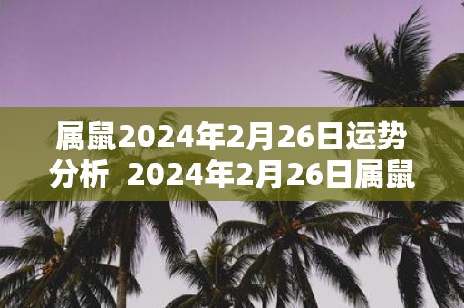 属鼠2025年2月26日运势分析 2025年2月26日属鼠今日运势