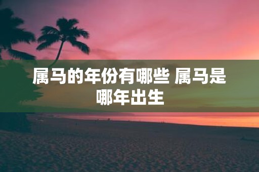 属马的年份有哪些 属马是哪年出生
