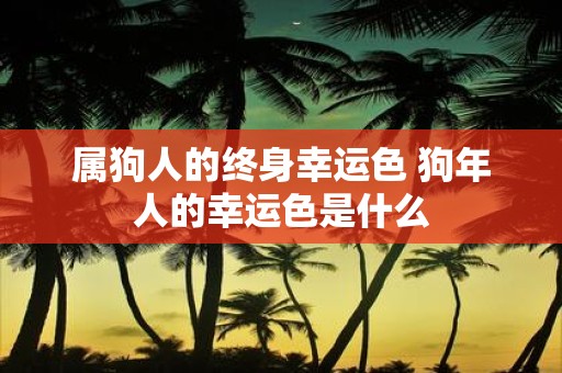 属狗人的终身幸运色 狗年人的幸运色是什么