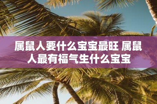 属鼠人要什么宝宝最旺 属鼠人最有福气生什么宝宝