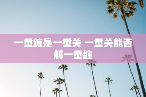 一重缠是一重关 一重关能否解一重缠