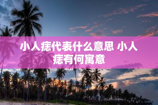小人痣代表什么意思 小人痣有何寓意