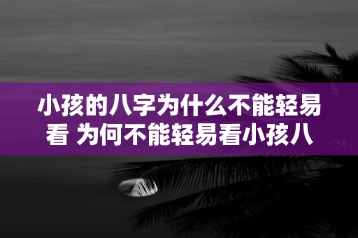 小孩的八字为什么不能轻易看 为何不能轻易看小孩八字