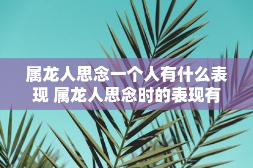 属龙人思念一个人有什么表现 属龙人思念时的表现有哪些