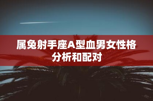 属兔射手座A型血男女性格分析和配对