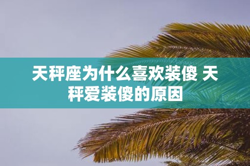 天秤座为什么喜欢装傻 天秤爱装傻的原因