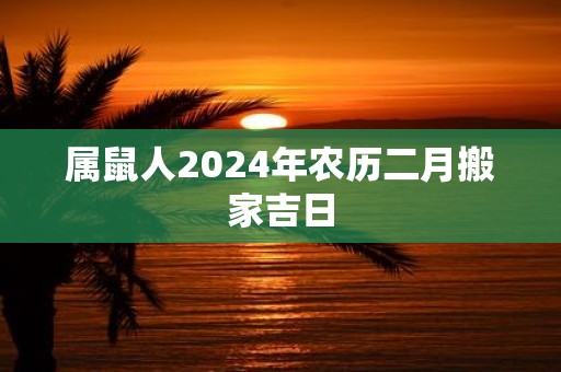 属鼠人2025年农历二月搬家吉日