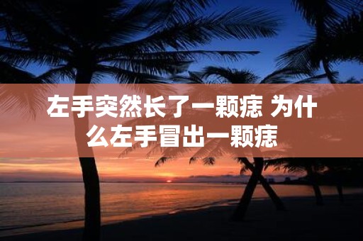 左手突然长了一颗痣 为什么左手冒出一颗痣