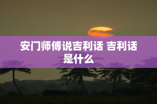 安门师傅说吉利话 吉利话是什么