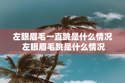 左眼眉毛一直跳是什么情况 左眼眉毛跳是什么情况