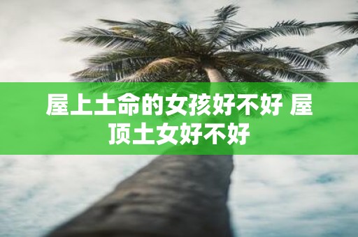 屋上土命的女孩好不好 屋顶土女好不好