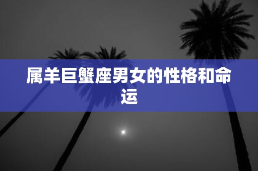 属羊巨蟹座男女的性格和命运
