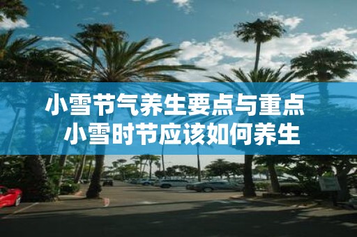 小雪节气养生要点与重点 小雪时节应该如何养生