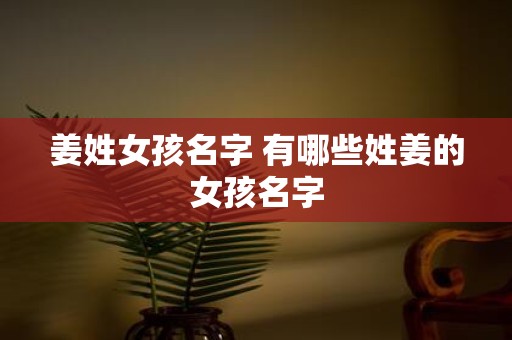 姜姓女孩名字 有哪些姓姜的女孩名字