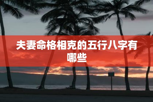 夫妻命格相克的五行八字有哪些