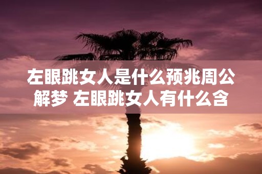 左眼跳女人是什么预兆周公解梦 左眼跳女人有什么含义