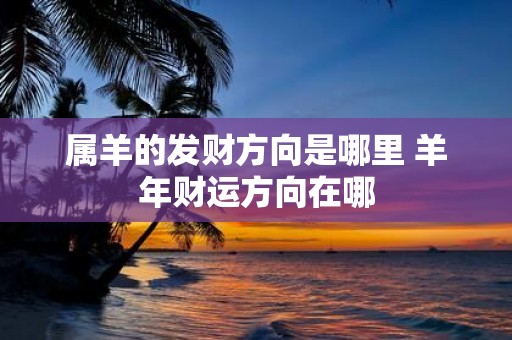 属羊的发财方向是哪里 羊年财运方向在哪