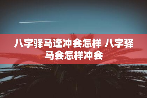 八字驿马逢冲会怎样 八字驿马会怎样冲会