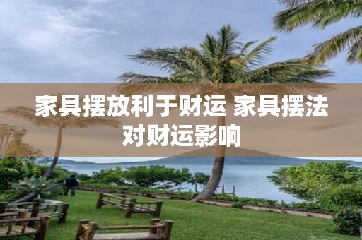 家具摆放利于财运 家具摆法对财运影响