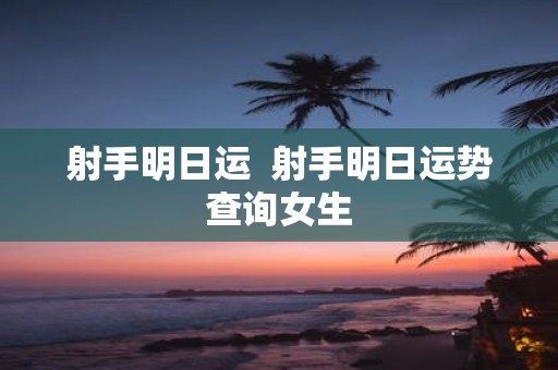 射手明日运 射手明日运势查询女生