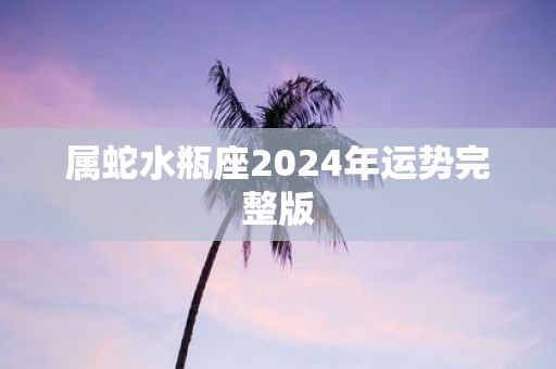 属蛇水瓶座2025年运势完整版