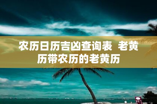 农历日历吉凶查询表 老黄历带农历的老黄历