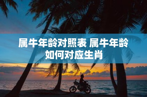 属牛年龄对照表 属牛年龄如何对应生肖