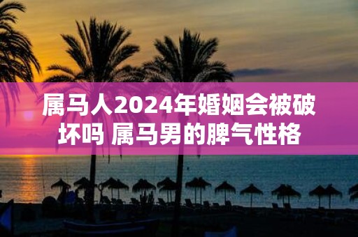 属马人2025年婚姻会被破坏吗 属马男的脾气性格