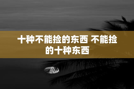 十种不能捡的东西 不能捡的十种东西