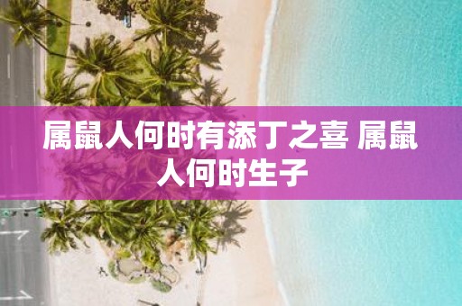 属鼠人何时有添丁之喜 属鼠人何时生子