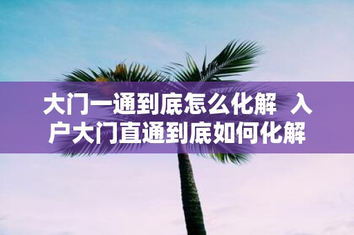 大门一通到底怎么化解 入户大门直通到底如何化解