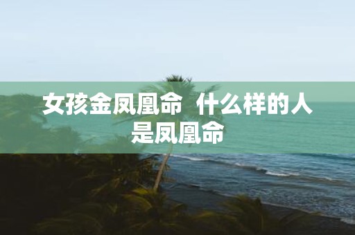 女孩金凤凰命 什么样的人是凤凰命