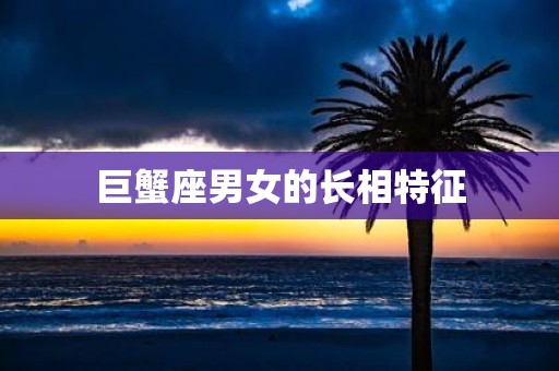 巨蟹座男女的长相特征