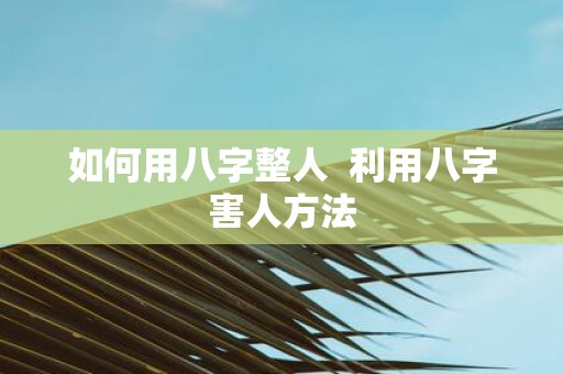 如何用八字整人 利用八字害人方法