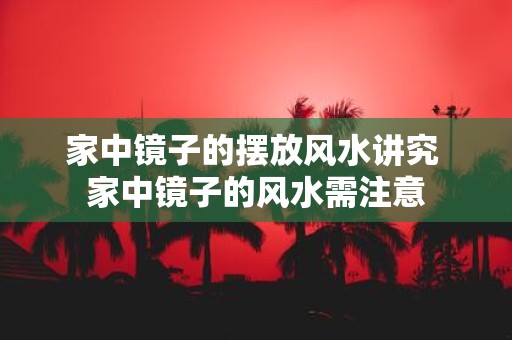 家中镜子的摆放风水讲究 家中镜子的风水需注意