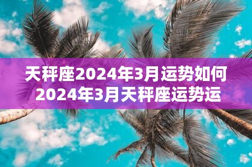 天秤座2025年3月运势如何 2025年3月天秤座运势运程详解