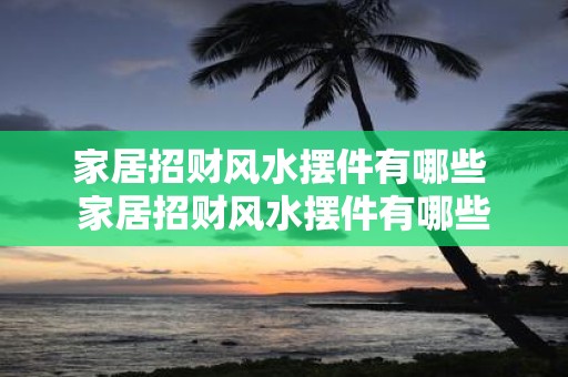 家居招财风水摆件有哪些 家居招财风水摆件有哪些