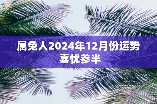 属兔人2025年12月份运势 喜忧参半