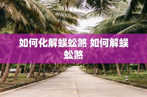 如何化解蜈蚣煞 如何解蜈蚣煞