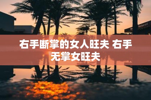 右手断掌的女人旺夫 右手无掌女旺夫