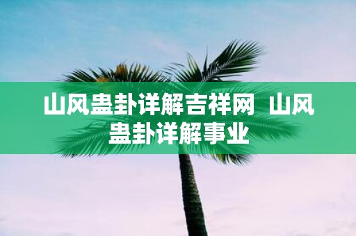 山风蛊卦详解吉祥网 山风蛊卦详解事业