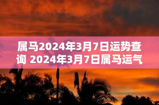 属马2025年3月7日运势查询 2025年3月7日属马运气详解