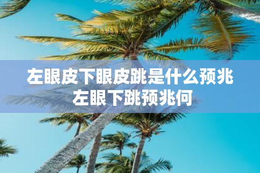 左眼皮下眼皮跳是什么预兆 左眼下跳预兆何