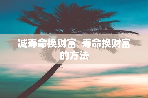 减寿命换财富 寿命换财富的方法